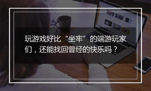 玩游戏好比“坐牢”的端游玩家们，还能找回曾经的快乐吗？