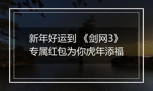 新年好运到 《剑网3》专属红包为你虎年添福