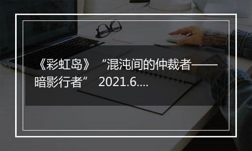 《彩虹岛》“混沌间的仲裁者——暗影行者” 2021.6.29震撼更新