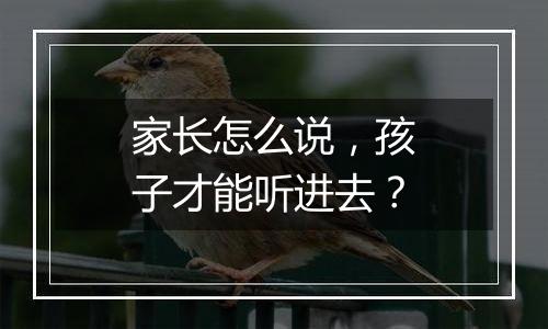 家长怎么说，孩子才能听进去？