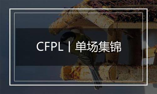 CFPL丨单场集锦