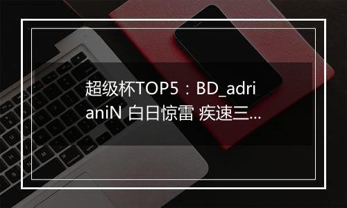 超级杯TOP5：BD_adrianiN 白日惊雷 疾速三杀