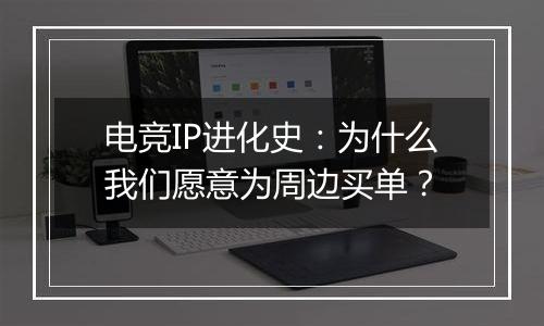 电竞IP进化史：为什么我们愿意为周边买单？