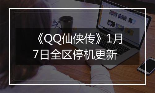 《QQ仙侠传》1月7日全区停机更新