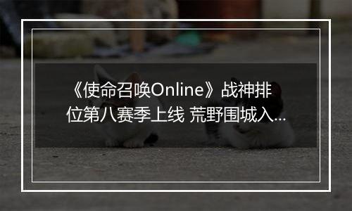 《使命召唤Online》战神排位第八赛季上线 荒野围城入列​