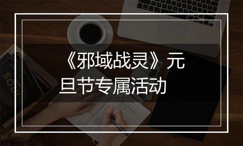 《邪域战灵》元旦节专属活动