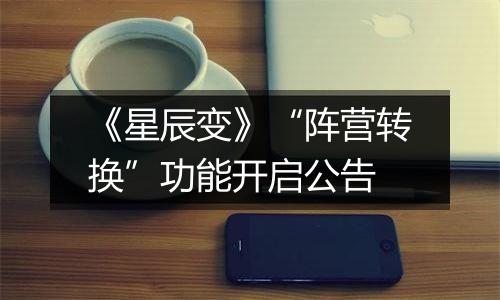 《星辰变》“阵营转换”功能开启公告