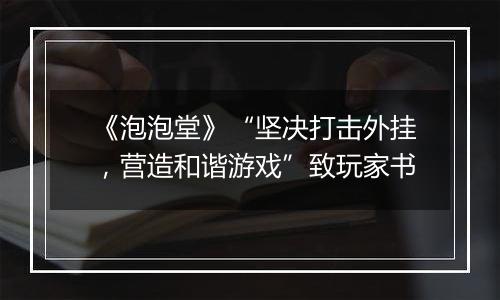 《泡泡堂》“坚决打击外挂，营造和谐游戏”致玩家书