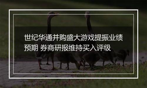 世纪华通并购盛大游戏提振业绩预期 券商研报维持买入评级