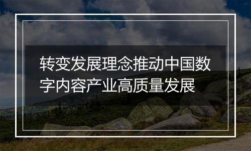 转变发展理念推动中国数字内容产业高质量发展
