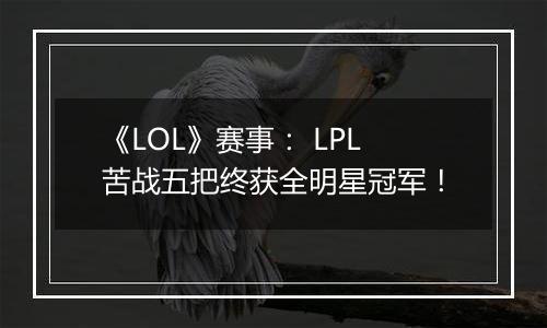 《LOL》赛事： LPL苦战五把终获全明星冠军！