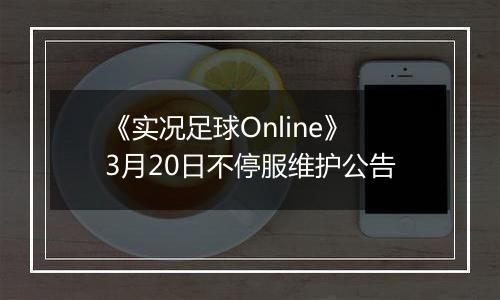 《实况足球Online》3月20日不停服维护公告