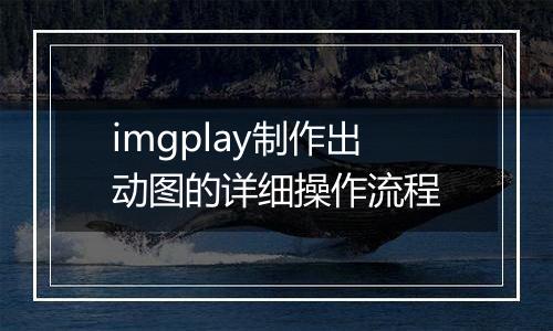 imgplay制作出动图的详细操作流程