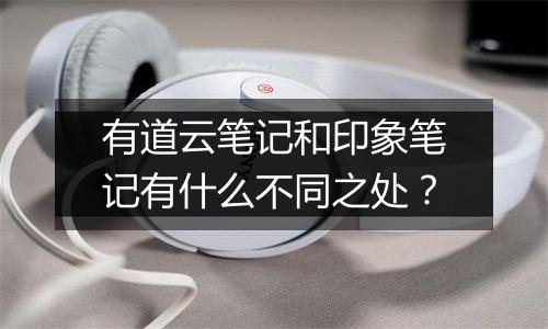 有道云笔记和印象笔记有什么不同之处？