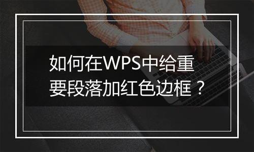 如何在WPS中给重要段落加红色边框？