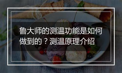 鲁大师的测温功能是如何做到的？测温原理介绍