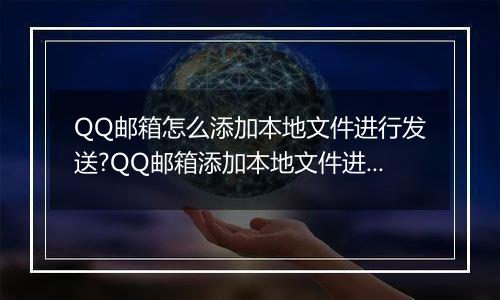 QQ邮箱怎么添加本地文件进行发送?QQ邮箱添加本地文件进行发送的方法