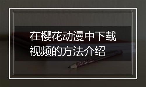 在樱花动漫中下载视频的方法介绍