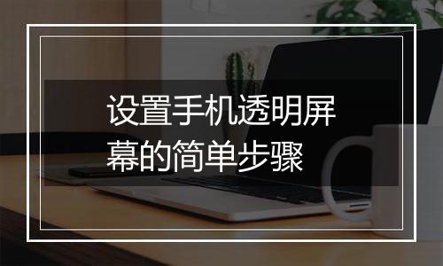 设置手机透明屏幕的简单步骤