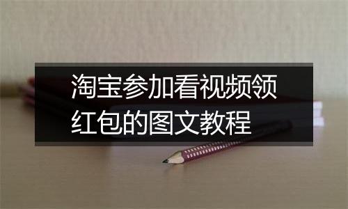 淘宝参加看视频领红包的图文教程