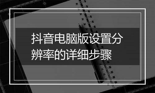 抖音电脑版设置分辨率的详细步骤