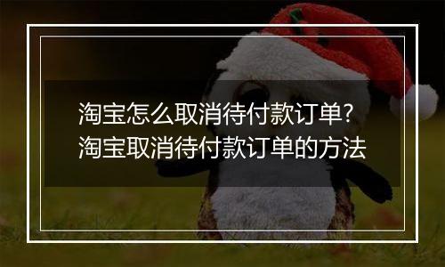 淘宝怎么取消待付款订单?淘宝取消待付款订单的方法