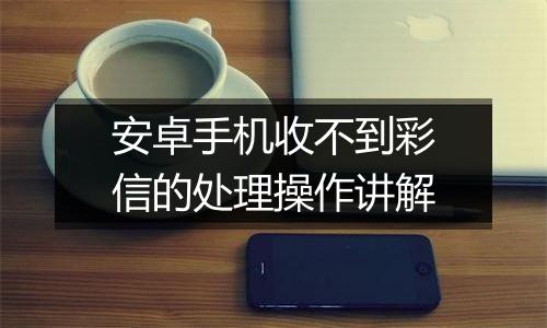 安卓手机收不到彩信的处理操作讲解