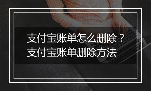 支付宝账单怎么删除？支付宝账单删除方法