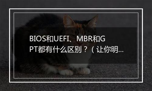 BIOS和UEFI、MBR和GPT都有什么区别？（让你明明白白）