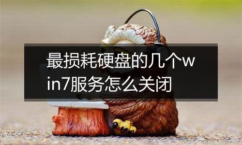 最损耗硬盘的几个win7服务怎么关闭