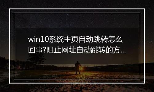 win10系统主页自动跳转怎么回事?阻止网址自动跳转的方法