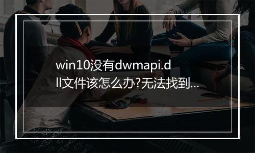win10没有dwmapi.dll文件该怎么办?无法找到dwmapi.dll的解决方法