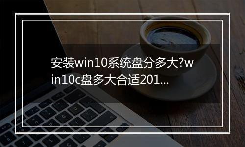 安装win10系统盘分多大?win10c盘多大合适2017