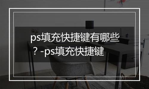 ps填充快捷键有哪些？-ps填充快捷键