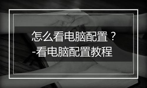 怎么看电脑配置？-看电脑配置教程