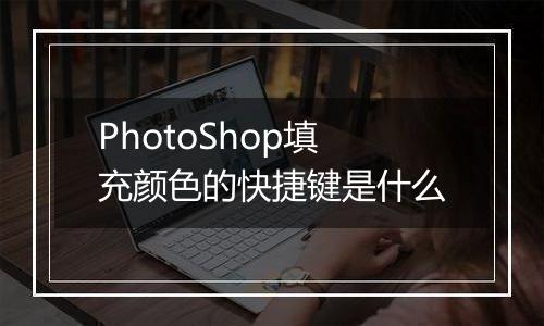 PhotoShop填充颜色的快捷键是什么