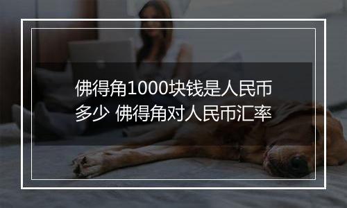 佛得角1000块钱是人民币多少 佛得角对人民币汇率