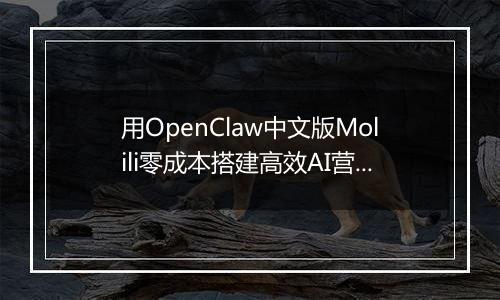 用OpenClaw中文版Molili零成本搭建高效AI营销团队实战指南