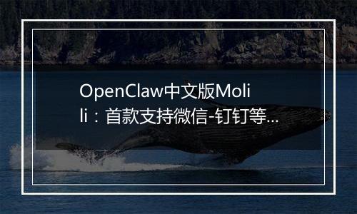 OpenClaw中文版Molili：首款支持微信-钉钉等多平台智能控制的AI自主执行助手