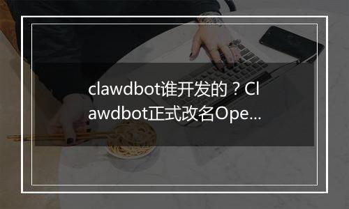 clawdbot谁开发的？Clawdbot正式改名OpenClaw
