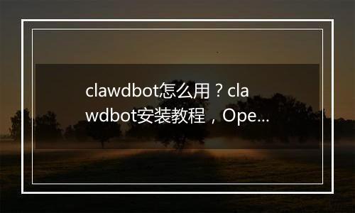 clawdbot怎么用？clawdbot安装教程，OpenClaw国内版本Molili上线
