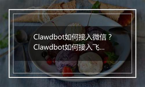 Clawdbot如何接入微信？Clawdbot如何接入飞书
