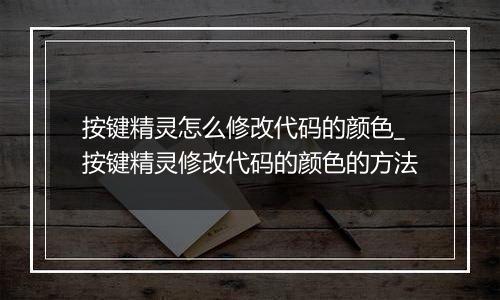 按键精灵怎么修改代码的颜色_按键精灵修改代码的颜色的方法