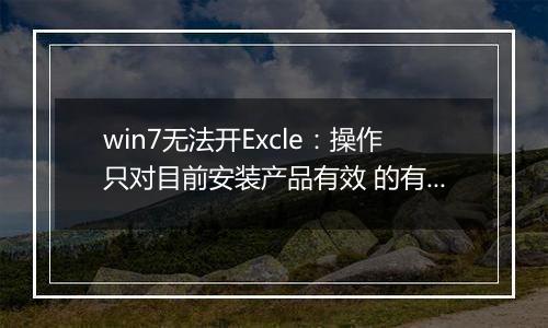 win7无法开Excle：操作只对目前安装产品有效 的有效解决方法