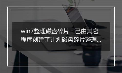 win7整理磁盘碎片：已由其它程序创建了计划磁盘碎片整理...的解决方法