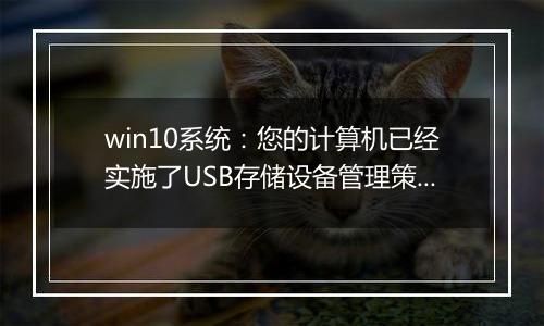 win10系统：您的计算机已经实施了USB存储设备管理策略...该怎么办？