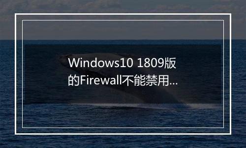 Windows10 1809版的Firewall不能禁用的解决方法