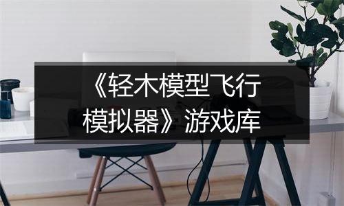 《轻木模型飞行模拟器》游戏库