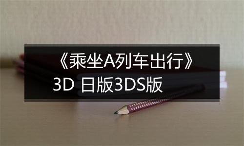 《乘坐A列车出行》3D 日版3DS版