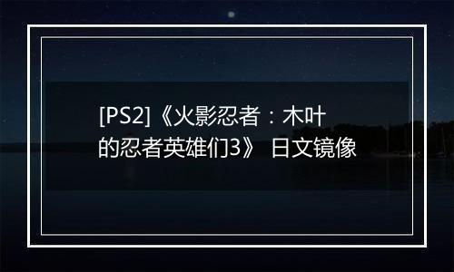 [PS2]《火影忍者：木叶的忍者英雄们3》 日文镜像